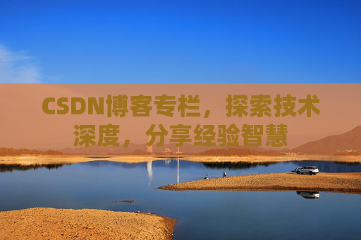 CSDN博客专栏，探索技术深度，分享经验智慧