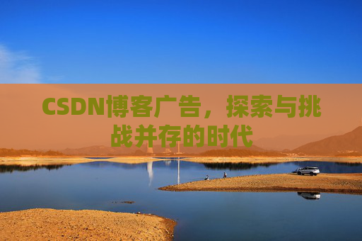 CSDN博客广告，探索与挑战并存的时代