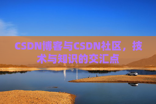 CSDN博客与CSDN社区，技术与知识的交汇点