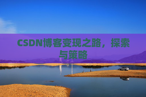 CSDN博客变现之路，探索与策略